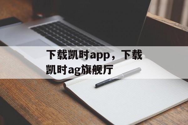 下载凯时app，下载凯时ag旗舰厅