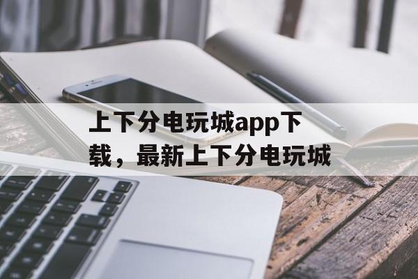 上下分电玩城app下载，最新上下分电玩城