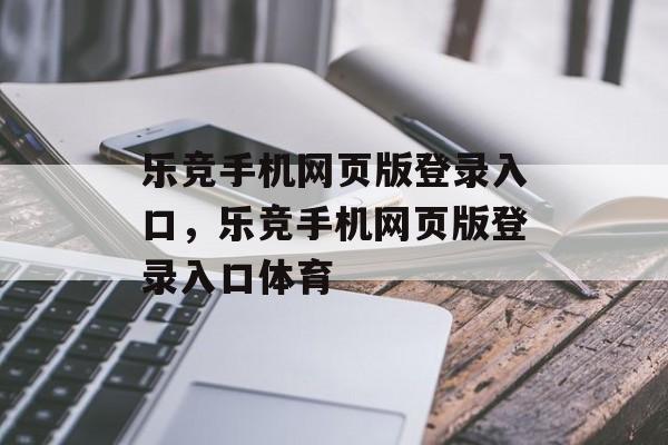 乐竞手机网页版登录入口，乐竞手机网页版登录入口体育