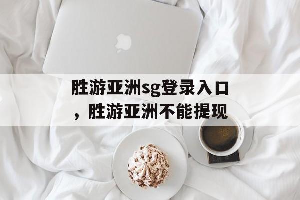 胜游亚洲sg登录入口，胜游亚洲不能提现