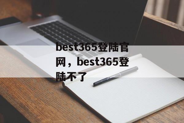 best365登陆官网，best365登陆不了