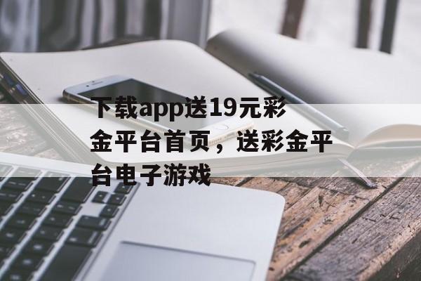 下载app送19元彩金平台首页，送彩金平台电子游戏