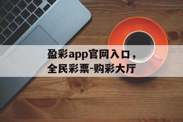 盈彩app官网入口，全民彩票-购彩大厅