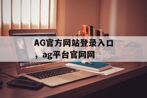 AG官方网站登录入口，ag平台官网网