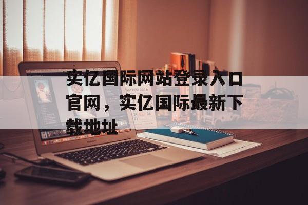 实亿国际网站登录入口官网，实亿国际最新下载地址