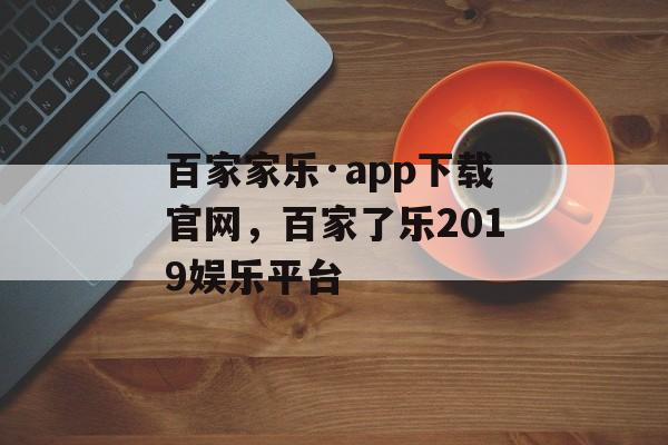 百家家乐·app下载官网，百家了乐2019娱乐平台